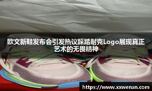 欧文新鞋发布会引发热议踩踏耐克Logo展现真正艺术的无畏精神