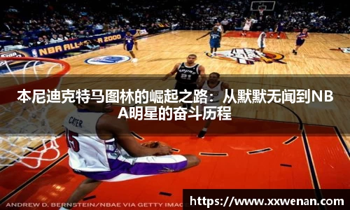 本尼迪克特马图林的崛起之路：从默默无闻到NBA明星的奋斗历程