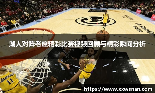 湖人对阵老鹰精彩比赛视频回顾与精彩瞬间分析
