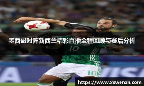 墨西哥对阵新西兰精彩直播全程回顾与赛后分析